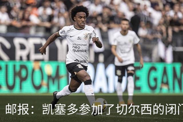 邮报：凯塞多参加了切尔西的闭门友谊赛，不清楚能否出战樱桃